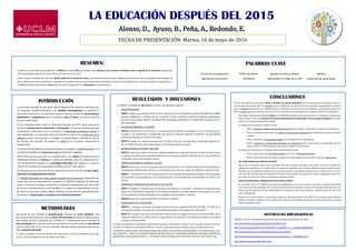 LA EDUCACIÓN DESPUÉS DEL 2015LA EDUCACIÓN DESPUÉS DEL 2015LA EDUCACIÓN DESPUÉS DEL 2015
Alonso, D., Ayuso, B., Peña, A., Redondo, E.
FECHA DE PRESENTACIÓN: Martes, 10 de mayo de 2016
RESUMEN:
Se trata de un documento publicado por la UNESCO en el año 2014. Se escribió como anticipo a las reuniones mundiales sobre la agenda de la educación después del
2015, que tendrían lugar en Omán en 2014 y en Corea del Sur en 2015.
Existe una gran necesidad de crear una agenda global de la educación nueva que permita alcanzar nuevos objetivos para el futuro. Esta nueva agenda para después de
2015, debería basarse en los derechos, y garantizar la equidad en el acceso a la educación, encaminado a construir sociedades justas, inclusivas, pacificas y sostenibles. Es-
te objetivo global se plasmará en metas para las cuales se elaborarán los indicadores correspondientes.
RESULTADOS Y DISCUSIONES
La UNESCO ha establecido diez metas en cuanto a los siguientes aspectos:
 EDUCACIÓN BÁSICA
 META 1: Lograr que todos los niños cursen y finalicen un ciclo completo de educación básica de calidad
gratuita, obligatoria y continua de por lo menos 10 años, incluido un año de enseñanza preprimaria,
gracias al cual puedan obtener resultados del aprendizaje pertinentes y cuantificables basados en nor-
mas nacionales.
 EDUCACIÓN POSBÁSICA Y TERCIARIA
 META 2: Aumentar en un x% el paso a una educación de calidad en el segundo ciclo de la enseñanza se-
cundaria y su finalización, consiguiendo que todos los alumnos obtengan resultados del aprendizaje
pertinentes basados en normas nacionales.
 META 3: Ampliar los sistemas de educación terciaria para que los educandos cualificados puedan cur-
sar y finalizar estudios que proporcionen un certificado, diploma o título.
 ALFABETIZACIÓN DE JÓVENES Y ADULTOS
 META 4: Lograr que todos los jóvenes y adultos adquieran la capacidad de leer, escribir, calcular y otras
competencias básicas con el grado de dominio necesario para anticipar plenamente en una sociedad de-
terminada y para el aprendizaje ulterior.
 COMPETENCIAS PARA EL TRABAJO Y LA VIDA
 META 5: Aumentar en un x% la proporción de jóvenes (entre 15 y 24 años) dotados de conocimientos y
competencias profesionales, técnicas y vocacionales, por sexo y por lugar de residencia, urbano o rural.
 META 6 : Aumentar en un x% la participación en la educación permanente de adultos y los programas
de formación correspondientes, con el reconocimiento y la convalidación de aprendizaje no formal e in-
formal.
 ENSEÑANZA Y APRENDIZAJE PERTINENTES Y DE CALIDAD
 META 7: Subsanar la insuficiencia de docentes contratando a un número suficiente de profesores que
estén bien capacitados, respondan a las normas nacionales y puedan impartir eficazmente una ense-
ñanza pertinente, haciendo hincapié en el equilibrio entre hombres y mujeres.
 META 8: Lograr que todos los jóvenes (15-24años) y adultos
 FINANCIACIÓN DE LA EDUCACIÓN
 META 9 : Conseguir que todos los países avancen hacia la asignación del 6% del PNB y el 20% de su
presupuesto público a la educación, concediendo prioridad, a los grupos más necesitados
 META 10: Conseguir que todos los donantes avancen hacia la asignación de por lo menos el 20% de su
Asistencia Oficial para el Desarrollo o su equivalente a la educación, concediendo prioridad a los países
y grupos más necesitados
Los datos obtenidos por otras fuentes sobre metas educativas, como OCDE, LA OEII y la UE , son muy similares a los que
nos ofrece la UNESCO. Las más destacables por contener aspectos novedosos respecto a las ya citadas, podrían ser:
- Garantizar una educación intercultural bilingüe de calidad, a los alumnos pertenecientes a minorías étnicas y pue-
blos originarios, - Apoyo a la inclusión educativa del alumnado con necesidades educativas especiales mediante las
adaptaciones y las ayudas precisas; y - Aumentar la oferta de educación inicial para niños de 0 a 6 (FUENTE: OEI).
METODOLOGÍA
Este póster ha sido realizado en pequeño grupo, formado por cuatro miembros. Para
ello, primero hemos llevado a cabo la lectura del documento de posición sobre la educa-
ción después de 2015, publicado por la UNESCO. A continuación hemos extraído las
ideas principales del texto, para poder contrastarlas con las obtenidas en otras fuentes
como la OCDE, OEI y la UE. Con los resultados obtenidos hemos cumplimentado los dis-
tintos apartados del póster.
Lo hemos realizado en común, durante las sesiones de la clase de Tendencias de la Edu-
cación, y durante algunas horas de tiempo adicional.
CONCLUSIONES
En este apartado de conclusiones, vamos a abordar tres asuntos educativos que nos han parecido relevantes respecto a
la educación después de 2015. El primero será un análisis de las metas educativas aplicadas especialmente a nuestro
país; el segundo consistirá en una reflexión sobre la profesión de la docencia en la actualidad y su demanda a nivel mun-
dial; en tercer lugar y por último haremos un breve comentario sobre el papel de las mujeres y niñas en la enseñanza.
 Tras haber estudiado las distintas metas que la UNESCO establece como prioritarias en el ámbito de la educación,
vamos a llevar a cabo una selección de las más importantes para nuestro país, y las que menos le influyen en compa-
ración con los países menos desarrollados.
Las metas que más afectan a España, serían:
 Meta 3: mejorar y ampliar la educación terciaria (grados medios y superiores, y estudios universitarios).
 Meta 5: aumentar el porcentaje de jóvenes con formación profesional que les facilite el acceso a un traba-
jo digno.
 Meta 6: fomentar la educación de adultos y convalidación de su aprendizaje.
 Meta 9: aumentar el presupuesto destinado a la educación hasta un porcentaje recomendable del 6%.
(Dato: en 2012 el PIB destinado a educación en España fue del 4’55%).
Las metas que más afectan a los países menos desarrollados, serían:
 Meta 1: lograr que todos los niños finalicen, al menos, la Educación Primaria.
 Meta 4: lograr que toda la población adquiera las capacidades de leer, escribir y calcular. Alfabetización.
 ¿Va a haber trabajo para todos los docentes?
Hoy en día el mercado laboral de los docentes está muy saturado en España. Para poder encontrar un puesto de
trabajo como profesor/a en nuestro país, es realmente complicado. Por lo tanto, debemos ampliar nuestras miras,
teniendo que en numerosos países fuera de nuestro entorno, el porcentaje de docentes es mucho menor y la fun-
ción que éstos desempeñan es realimente necesaria, como pueden ser países que incluso comparten nuestra len-
gua, como es el caso de numerosos destinos en América del Sur.
 Datos de escolarización y alfabetización de las niñas y mujeres.
En el mundo existen 774 millones de personas analfabetas, o lo que es lo mismo el 16% de la población mundial
total. Dentro de esta alarmante cifra, el 64% pertenecen al sexo femenino. (dos tercios) También debemos tener en
cuenta que las mayores tasas de analfabetismo se encuentran sobre todo en África y algunos países de Asia como
India y Bangladesh.
Respecto a la escolarización “a pesar de los progresos realizados desde el año 2000, aún no están escolarizados 57
millones de niños en edad de cursar la Educación Primaria, y 69 millones de niños en edad de la Secundaria, siendo
niñas la mayoría de ellas”.
REFERENCIAS BIBLIOGRÁFICAS
UNESCO. (2014). Documento de posición sobre la educación después de 2015.
http://datos.bancomundial.org/indicador/SE.ADT.LITR.ZS
http://www.eustat.eus/documentos/datos/PI_metod/IDH_1_2_c.asp#axzz48AN0eUd7
http://www.datosmacro.com/estado/gasto/educacion/espana
http://www.eldiario.es/desalambre/educacion-alfabetizacion_0_300620161.html
http://www.oei.es/metas2021/libro.html
PALABRAS CLAVE
INTRODUCCIÓN
Es necesario estudiar de qué modo deben adaptarse los sistemas educativos pa-
ra responder satisfactoriamente a los desafíos contempéranos y contribuir al
desarrollo sostenible y a la paz. Esto requiere repensar el tipo de conocimientos,
habilidades y competencias que se requieren para el futuro, así como el tipo de
procesos educativos.
En las consideraciones sobre la educación después de 2015, debe tenerse en
cuenta el vinculo entre la educación y el desarrollo. La función fundamental que
desempeña la educación en el crecimiento y el desarrollo económico y social es
muy significante. La educación tiene una función crucial en la erradicación de la
pobreza: ayuda a las personas a conseguir un trabajo digno y también es una de
las formas más potentes de mejorar la salud de las personas reduciendo la
malnutrición.
La educación desempeña una función decisiva en la paz y la cohesión social, en la
ciudadanía mundial, el compromiso cívico y aprender a convivir.
Otra esfera que hay que tener en consideración es la cultura, las tradiciones, las
identidades étnicas y el idioma. La cultura se entiende como un componente so-
cial del desarrollo humano. Las estrategias educativas que tengan en cuenta la
cultura, el contexto y las necesidades locales, serán las más eficaces.
La educación no se trata solo de una inversión esencial, sino de una base impor-
tante para el enriquecimiento humano.
La UNESCO defiende una única agenda mundial de la educación independiente-
mente del nivel de desarrollo de los países. La UNESCO considera la educación
como un derecho humano, primordial y elemento fundamental del desarrollo
personal y socioeconómico, cuya finalidad es cumplir sus expectativas persona-
les de tener una vida y trabajo dignos. Además el contenido del aprendizaje debe
promover la comprensión y el respeto de los derechos humanos.
Educación en perspectiva
Agenda de la educación
Igualdad de oportunidades
Aprendizaje a lo largo de la vida
Metas educativas
Indicadores
UNESCO
Desarrollo del aprendizaje
 