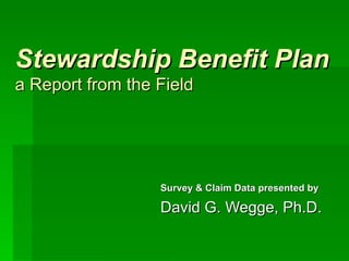 Stewardship Benefit Plan a Report from the Field Survey & Claim Data presented by David G. Wegge, Ph.D. 