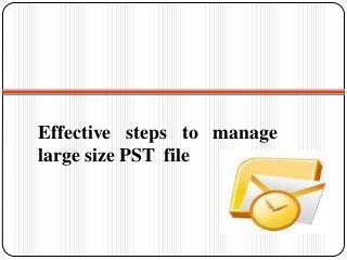 Effective steps to manage
large size PST file
 