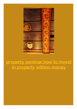 property seminar,how to invest
in property withno money
 