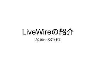 LiveWireの紹介
2019/11/27 杉江
 