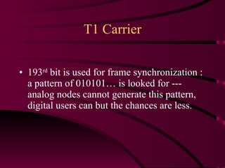 T1 Carrier 193 rd  bit is used for frame synchronization : a pattern of 010101… is looked for --- analog nodes cannot generate this pattern, digital users can but the chances are less. 