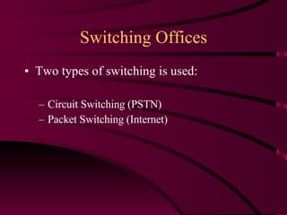 Switching Offices Two types of switching is used: Circuit Switching (PSTN) Packet Switching (Internet) 