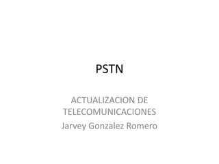 PSTN

  ACTUALIZACION DE
TELECOMUNICACIONES
Jarvey Gonzalez Romero
 