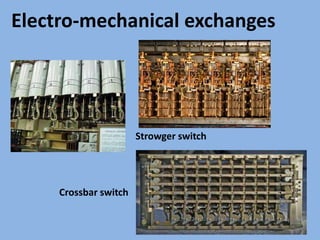 Electro-mechanical exchanges
Strowger switch
Crossbar switch
 