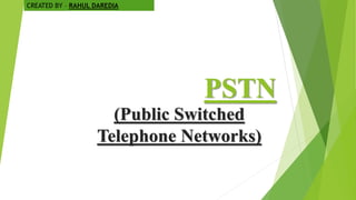 PSTN
(Public Switched
Telephone Networks)
CREATED BY – RAHUL DAREDIA
 