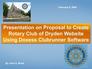 February 8, 2009 Presentation on Proposal to Create  Rotary Club of Dryden Website  Using DoxessClubrunner Software By John A. Borst 