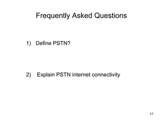 Frequently Asked Questions


1) Define PSTN?




2)   Explain PSTN internet connectivity




                                          17
 