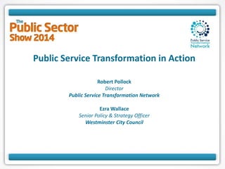 Public Service Transformation in Action
Robert Pollock
Director
Public Service Transformation Network
Ezra Wallace
Senior Policy & Strategy Officer
Westminster City Council
 