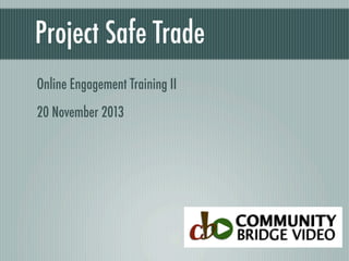 Project Safe Trade
Online Engagement Training II
20 November 2013

 