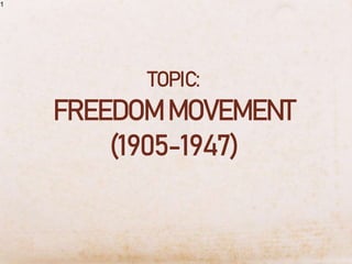TOPIC:
FREEDOM MOVEMENT
(1905-1947)
1
 