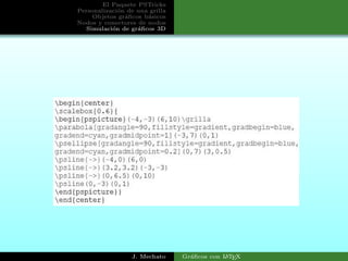 El Paquete PSTricks
Personalizaci´on de una grilla
Objetos gr´aﬁcos b´asicos
Nodos y conectores de nodos
Simulaci´on de gr´aﬁcos 3D
J. Mechato Gr´aﬁcos con LATEX
 