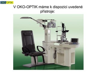 V OKO-OPTIK máme k dispozici uvedené
             přístroje:
 