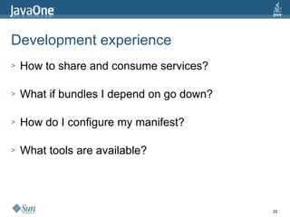 Development experience How to share and consume services? What if bundles I depend on go down? How do I configure my manifest? What tools are available? 
