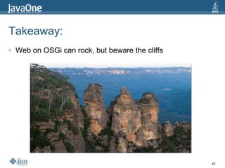 Takeaway:  Web on OSGi can rock, but beware the cliffs 