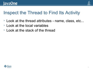 15
Inspect the Thread to Find Its Activity
> Look at the thread attributes - name, class, etc...
> Look at the local variables
> Look at the stack of the thread
 