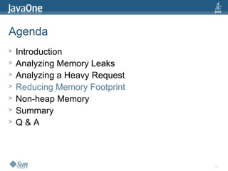 18
Agenda
> Introduction
> Analyzing Memory Leaks
> Analyzing a Heavy Request
> Reducing Memory Footprint
> Non-heap Memory
> Summary
> Q & A
 