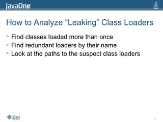 26
How to Analyze “Leaking” Class Loaders
> Find classes loaded more than once
> Find redundant loaders by their name
> Look at the paths to the suspect class loaders
 