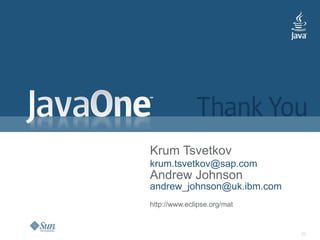 32
Krum Tsvetkov
krum.tsvetkov@sap.com
Andrew Johnson
andrew_johnson@uk.ibm.com
http://www.eclipse.org/mat
 