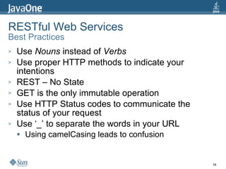 RESTful Web Services Best Practices Use  Nouns  instead of  Verbs Use proper HTTP methods to indicate your intentions REST – No State GET is the only immutable operation Use HTTP Status codes to communicate the status of your request Use ‘_’ to separate the words in your URL Using camelCasing leads to confusion 