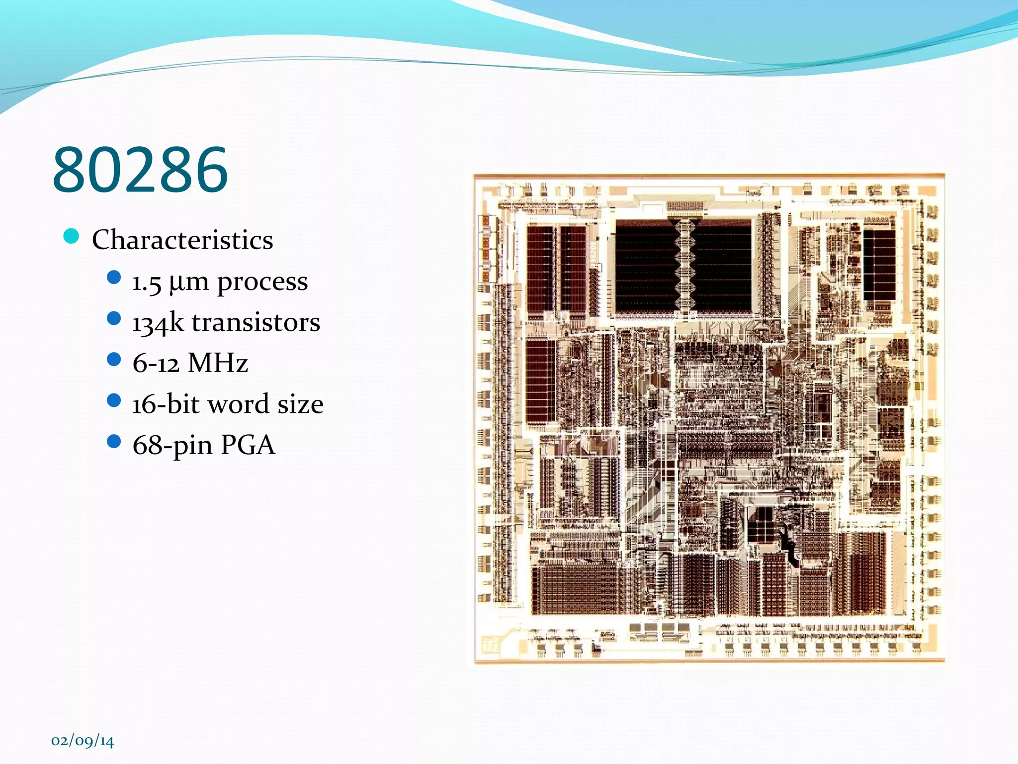 80286
 Characteristics
 1.5 µm process
 134k transistors
 6-12 MHz
 16-bit word size
 68-pin PGA

02/09/14

 