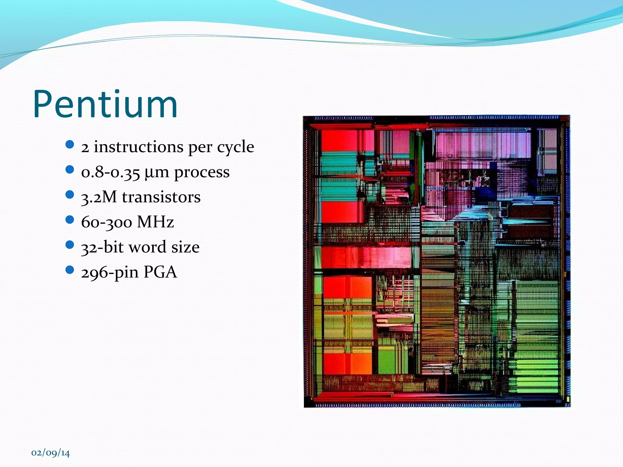 Pentium
 2 instructions per cycle
 0.8-0.35 µm process
 3.2M transistors
 60-300 MHz
 32-bit word size
 296-pin PGA

02/09/14

 