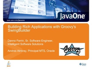 Building Rich Applications with Groovy's SwingBuilder Danno Ferrin, Sr. Software Engineer,  Intelligent Software Solutions Andres Almiray, Principal MTS, Oracle Speaker’s logo here (optional) 
