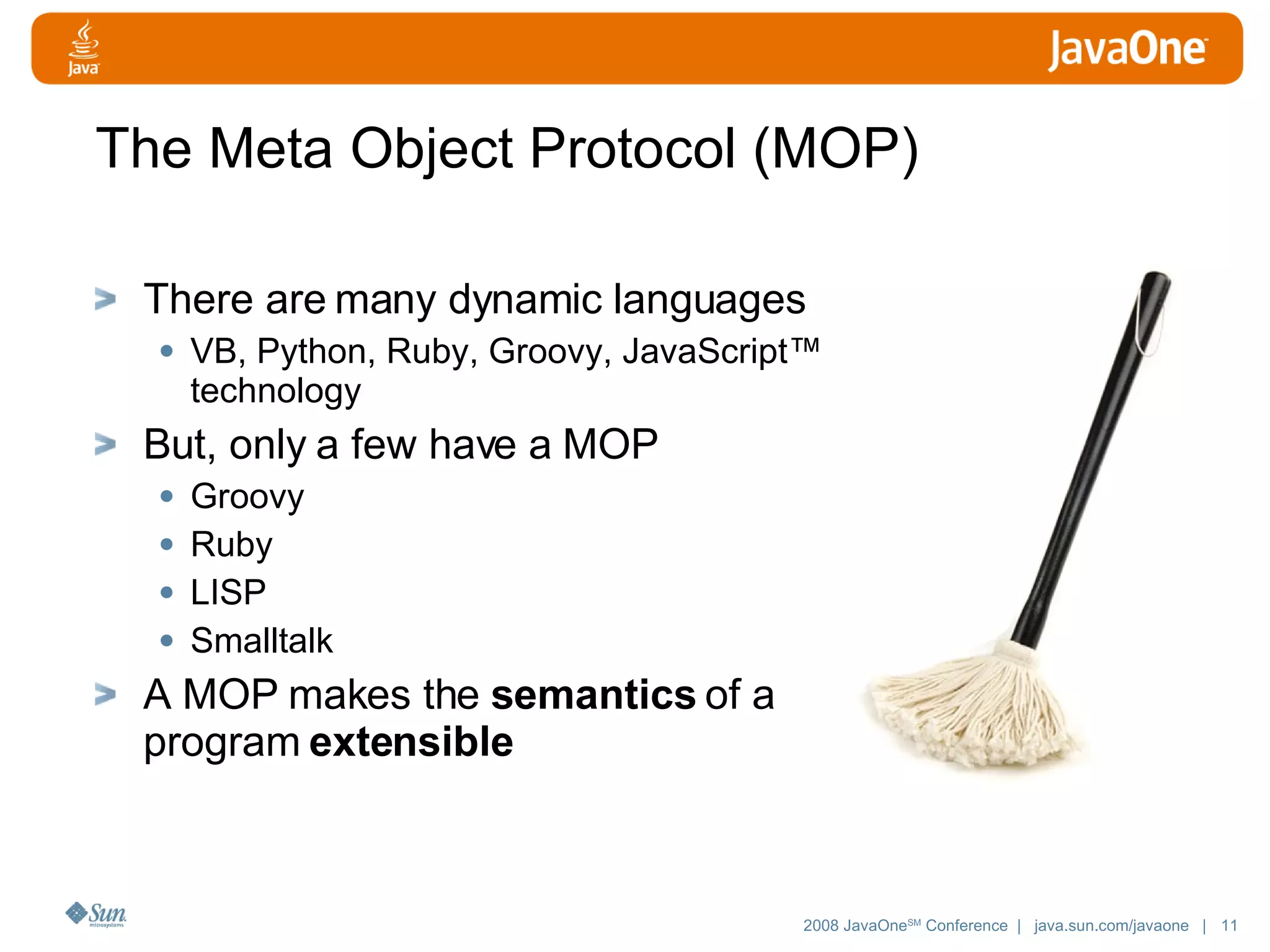 The Meta Object Protocol (MOP) There are many dynamic languages VB, Python, Ruby, Groovy, JavaScript™ technology But, only a few have a MOP Groovy Ruby LISP Smalltalk A MOP makes the semantics of a program extensible 
