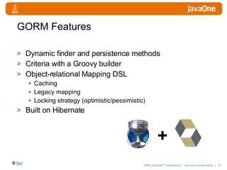 GORM Features Dynamic finder and persistence methods Criteria with a Groovy builder Object-relational Mapping DSL Caching Legacy mapping Locking strategy (optimistic/pessimistic) Built on Hibernate + 