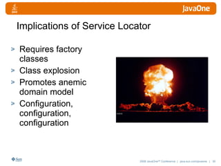 Implications of Service Locator Requires factory classes Class explosion Promotes anemic domain model Configuration, configuration, configuration 