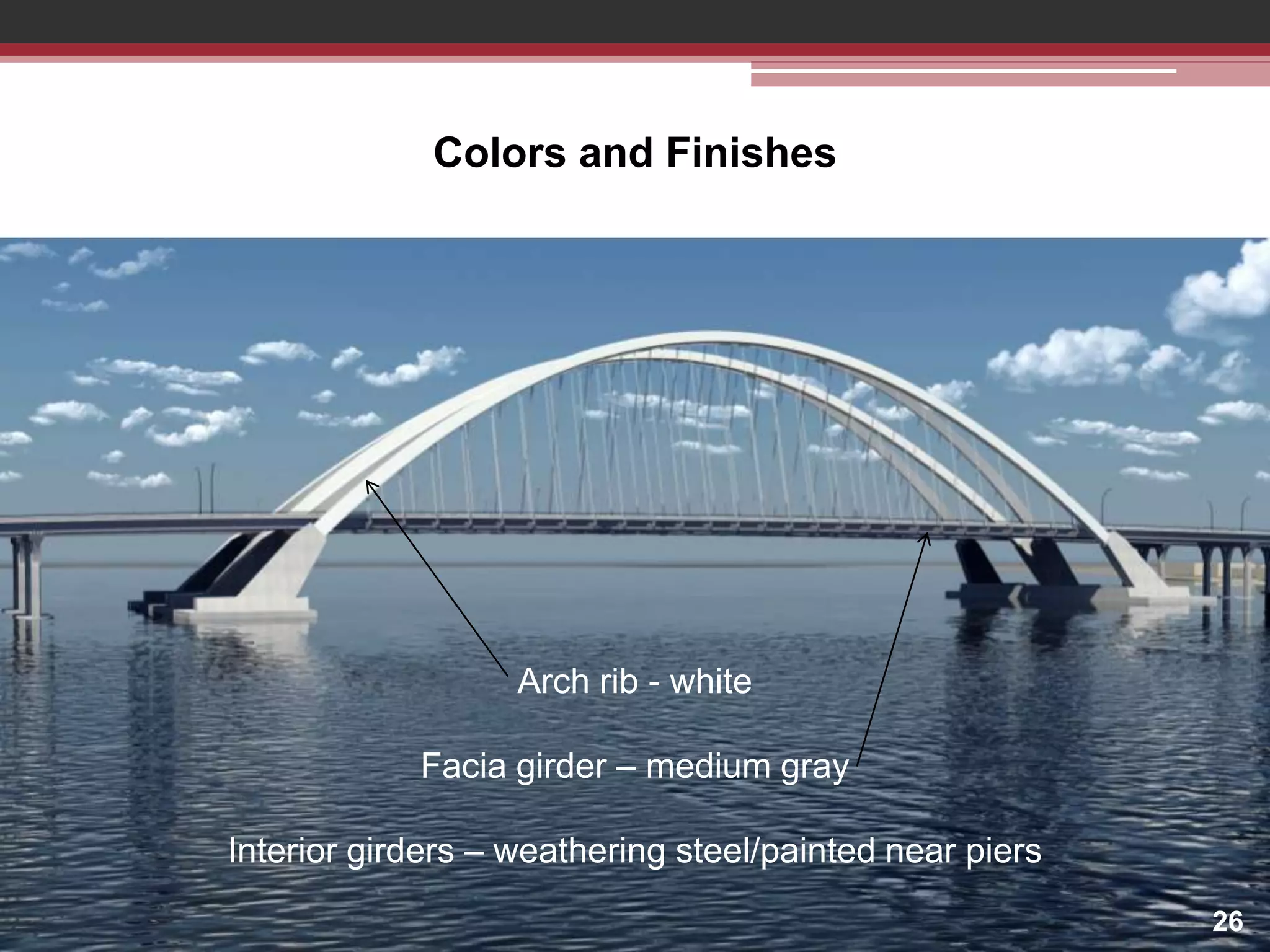 Colors and Finishes

Arch rib - white
Facia girder – medium gray
Interior girders – weathering steel/painted near piers
26

 