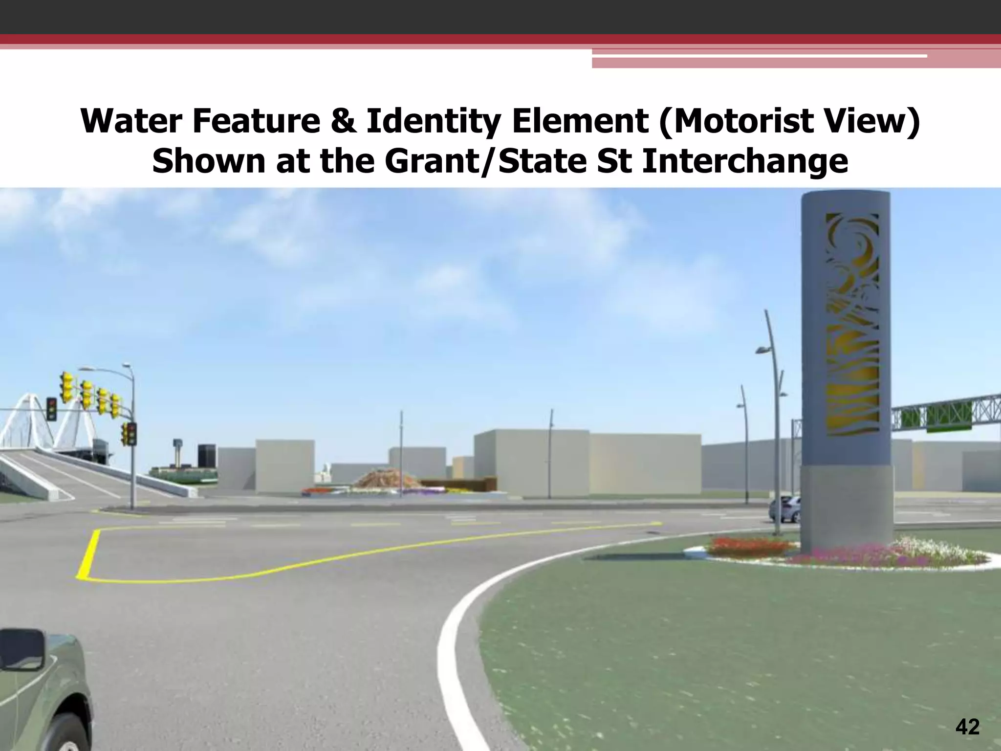 Water Feature & Identity Element (Motorist View)
Shown at the Grant/State St Interchange

42

 