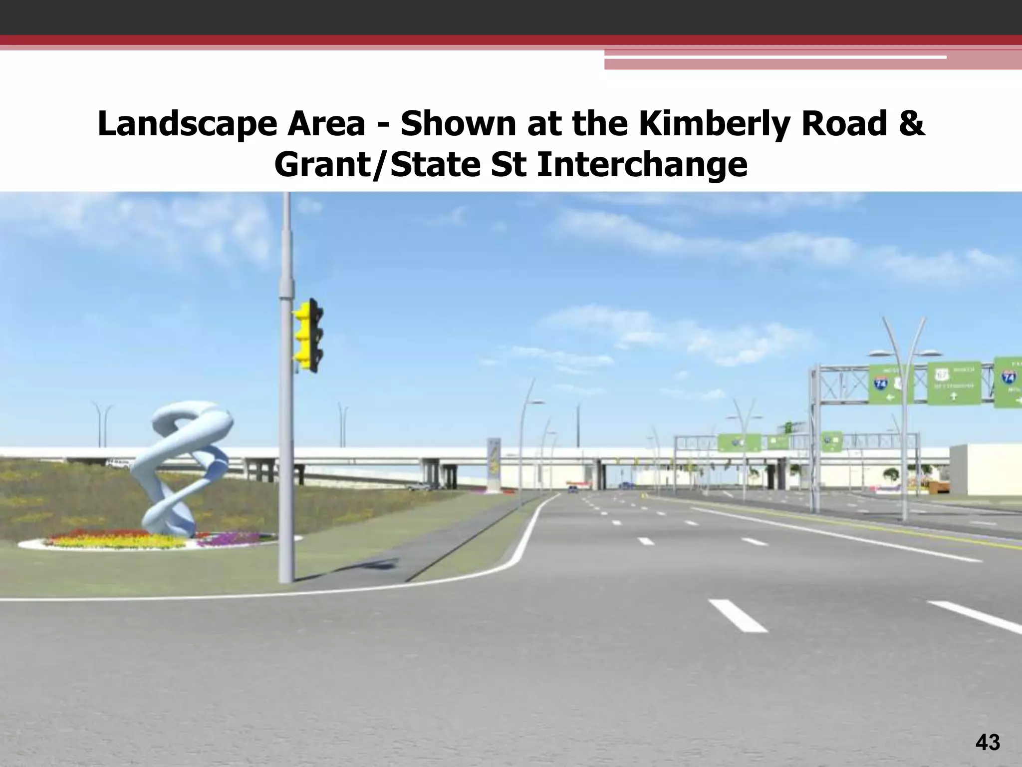 Landscape Area - Shown at the Kimberly Road &
Grant/State St Interchange

43

 