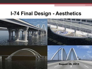 I-74 Final Design - Aesthetics

August 28, 2013

 