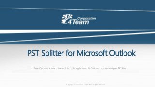 PST Splitter for Microsoft Outlook
Free Outlook autoarchive tool for splitting Microsoft Outlook data to multiple PST files.
Copyright ©2014 4Team Corporation. All rights reserved.
 