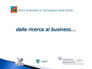 Parco Scientifico e Tecnologico della Sicilia 
ddaallllaa rriicceerrccaa aall bbuussiinneessss…….. 
 
