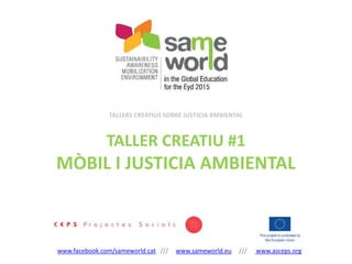 www.facebook.com/sameworld.cat /// www.sameworld.eu /// www.asceps.org
TALLERS CREATIUS SOBRE JUSTICIA AMBIENTAL
TALLER CREATIU #1
MÒBIL I JUSTICIA AMBIENTAL
 
