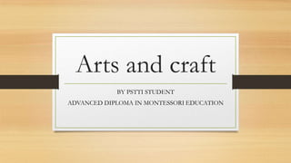 Arts and craft
BY PSTTI STUDENT
ADVANCED DIPLOMA IN MONTESSORI EDUCATION

 