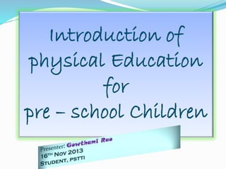 Introduction of
physical Education
for
pre – school Children

 