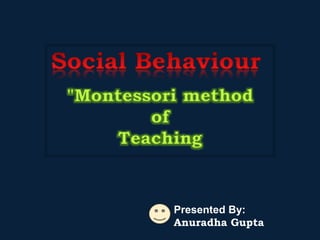 Presented By:
Anuradha Gupta
"Montessori method
of
Teaching
 