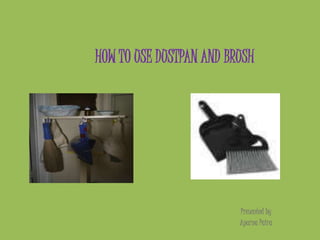 HOW TO USE DUSTPAN AND BRUSH
Presented by
Aparna Paira
 