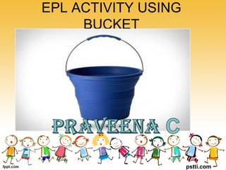 EPL ACTIVITY USING
BUCKET
pstti.com
 