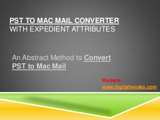 PST TO MAC MAIL CONVERTER
WITH EXPEDIENT ATTRIBUTES
An Abstract Method to Convert
PST to Mac Mail
Website :
www.digitaltweaks.com
 
