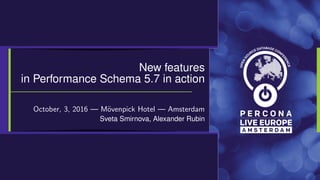 New features
in Performance Schema 5.7 in action
October, 3, 2016 — M¨ovenpick Hotel — Amsterdam
Sveta Smirnova, Alexander Rubin
 