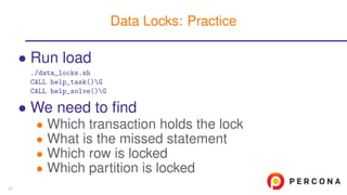 • Run load
./data_locks.sh
CALL help_task()G
CALL help_solve()G
• We need to ﬁnd
• Which transaction holds the lock
• What is the missed statement
• Which row is locked
• Which partition is locked
Data Locks: Practice
21
 
