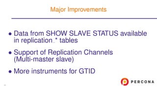 • Data from SHOW SLAVE STATUS available
in replication * tables
• Support of Replication Channels
(Multi-master slave)
• More instruments for GTID
Major Improvements
43
 