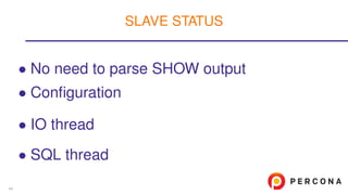 • No need to parse SHOW output
• Conﬁguration
• IO thread
• SQL thread
SLAVE STATUS
44
 