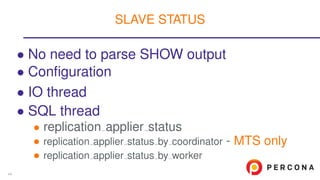 • No need to parse SHOW output
• Conﬁguration
• IO thread
• SQL thread
• replication applier status
• replication applier status by coordinator - MTS only
• replication applier status by worker
SLAVE STATUS
44
 