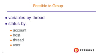 • variables by thread
• status by
• account
• host
• thread
• user
Possible to Group
57
 