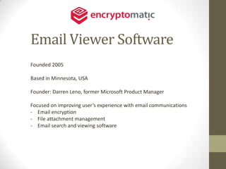 Email Viewer Software
Founded 2005

Based in Minnesota, USA

Founder: Darren Leno, former Microsoft Product Manager

Focused on improving user’s experience with email communications
- Email encryption
- File attachment management
- Email search and viewing software
 